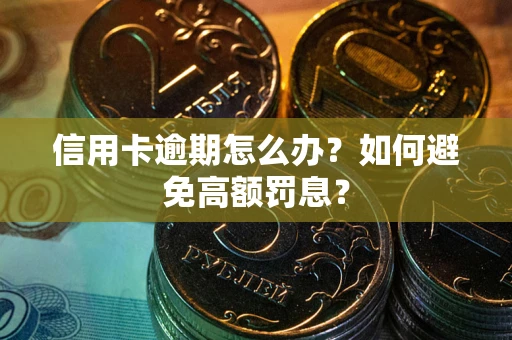 武汉信用卡逾期怎么办？如何避免高额罚息？