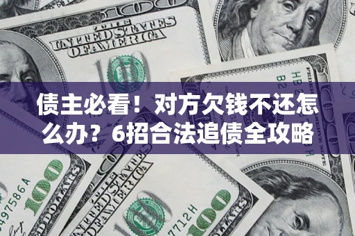 武汉债主必看！对方欠钱不还怎么办？6招合法追债全攻略