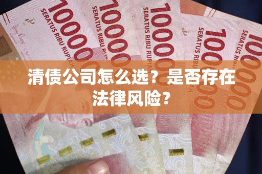 武汉清债公司怎么选？是否存在法律风险？