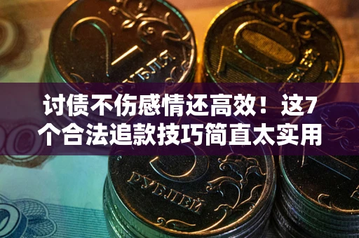 武汉讨债不伤感情还高效！这7个合法追款技巧简直太实用