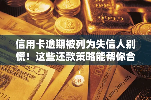 武汉信用卡逾期被列为失信人别慌！这些还款策略能帮你合法止损