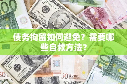 武汉债务拘留如何避免？需要哪些自救方法？