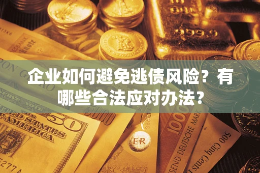 武汉企业如何避免逃债风险？有哪些合法应对办法？