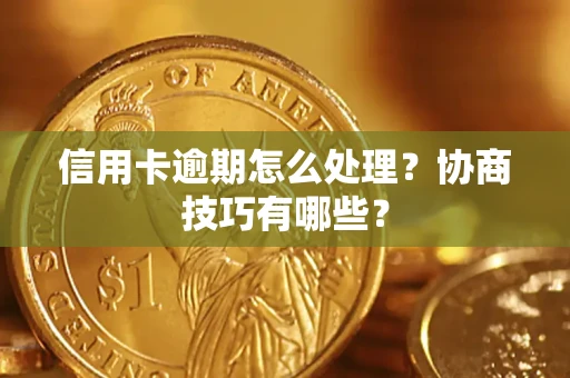 武汉信用卡逾期怎么处理？协商技巧有哪些？