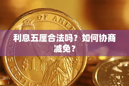 武汉利息五厘合法吗？如何协商减免？