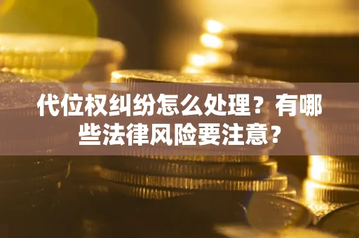 武汉代位权纠纷怎么处理？有哪些法律风险要注意？