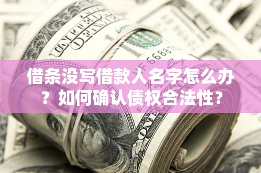 武汉借条没写借款人名字怎么办？如何确认债权合法性？