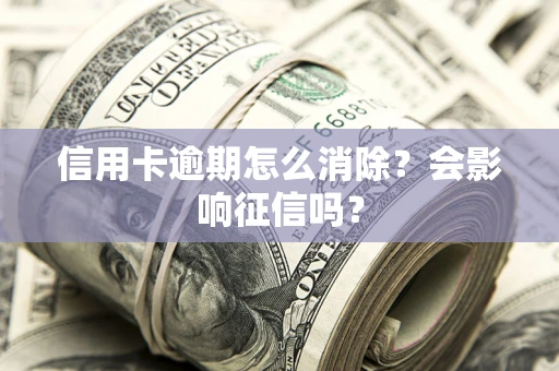 武汉信用卡逾期怎么消除？会影响征信吗？
