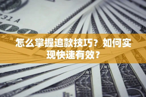武汉怎么掌握追款技巧？如何实现快速有效？