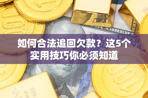 武汉如何合法追回欠款？这5个实用技巧你必须知道
