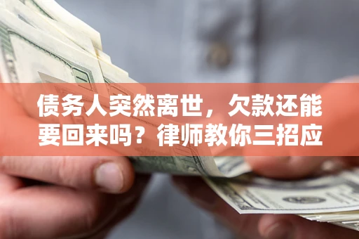 武汉债务人突然离世，欠款还能要回来吗？律师教你三招应对