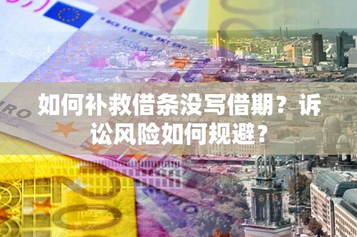 武汉如何补救借条没写借期？诉讼风险如何规避？