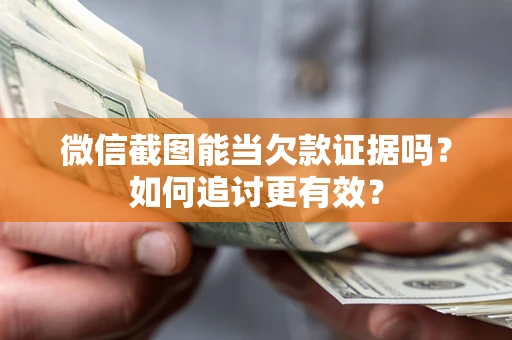 武汉微信截图能当欠款证据吗？如何追讨更有效？