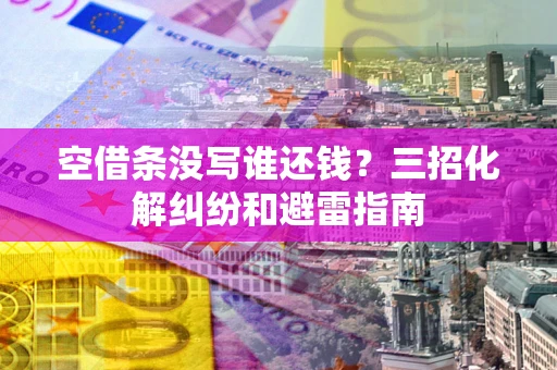 武汉空借条没写谁还钱？三招化解纠纷和避雷指南