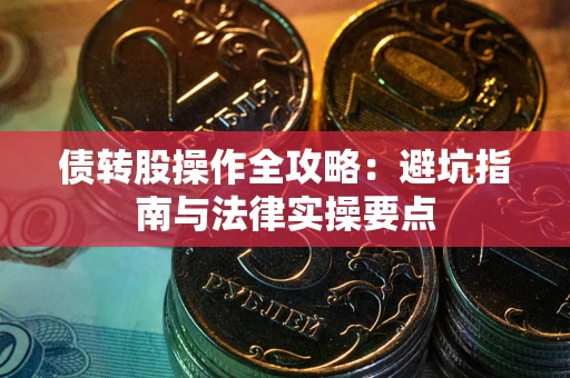 武汉债转股操作全攻略：避坑指南与法律实操要点