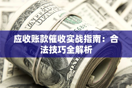 武汉应收账款催收实战指南：合法技巧全解析