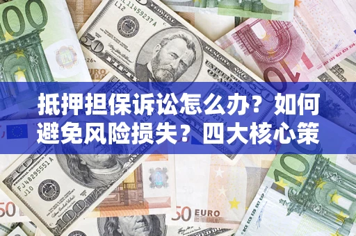 武汉抵押担保诉讼怎么办？如何避免风险损失？四大核心策略全解读
