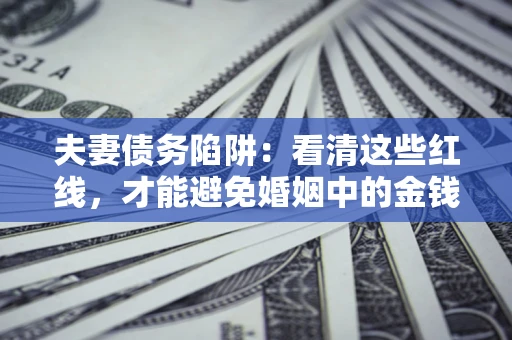 武汉夫妻债务陷阱：看清这些红线，才能避免婚姻中的金钱危机
