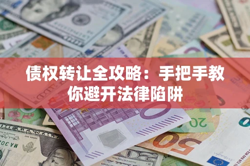 武汉债权转让全攻略：手把手教你避开法律陷阱