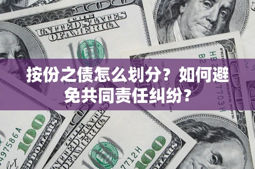 武汉按份之债怎么划分？如何避免共同责任纠纷？