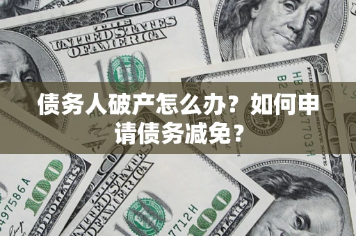 武汉债务人破产怎么办？如何申请债务减免？