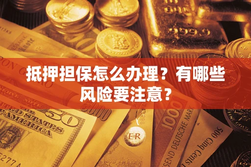 武汉抵押担保怎么办理？有哪些风险要注意？