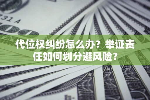 武汉代位权纠纷怎么办？举证责任如何划分避风险？
