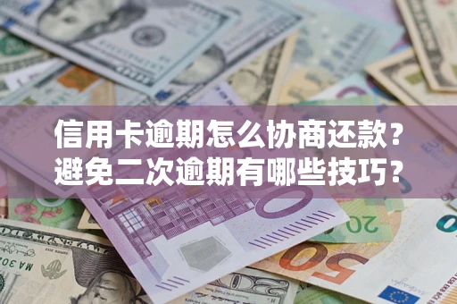 武汉信用卡逾期怎么协商还款？避免二次逾期有哪些技巧？