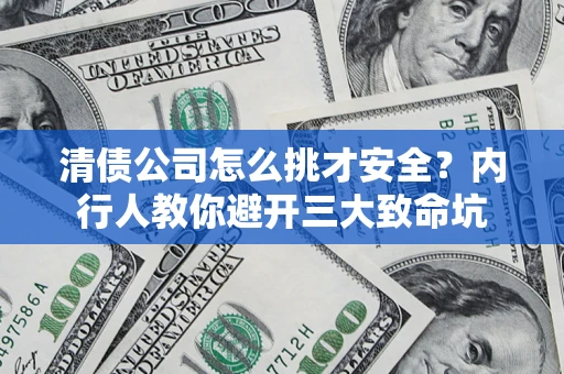 武汉清债公司怎么挑才安全?内行人教你避开三大致命坑 武汉清债公司怎么挑才安全?内行人教你避开三大致命坑