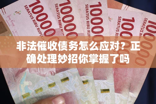 武汉非法催收债务怎么应对？正确处理妙招你掌握了吗
