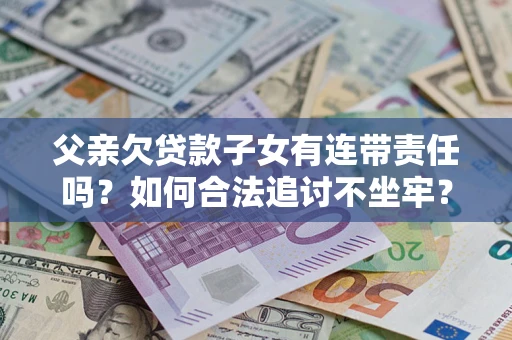 武汉父亲欠贷款子女有连带责任吗？如何合法追讨不坐牢？