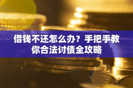 武汉借钱不还怎么办？手把手教你合法讨债全攻略