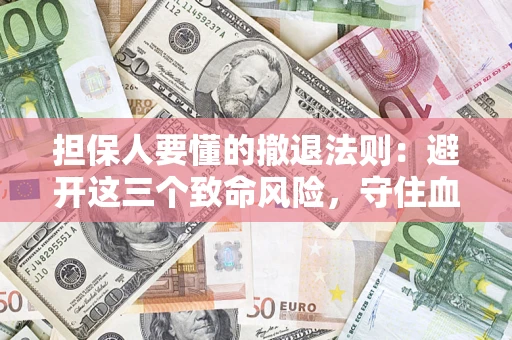 武汉担保人要懂的撤退法则：避开这三个致命风险，守住血汗钱