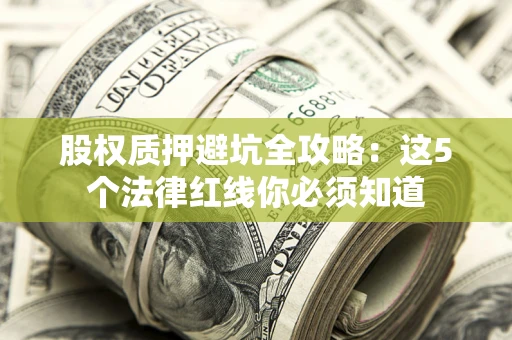 武汉股权质押避坑全攻略：这5个法律红线你必须知道