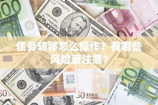 武汉债务转移怎么操作？有哪些风险要注意？