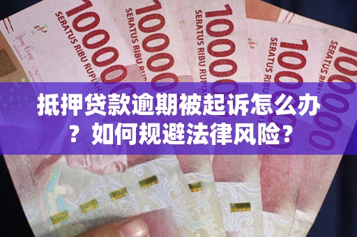 武汉抵押贷款逾期被起诉怎么办？如何规避法律风险？