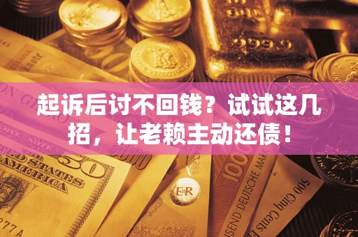 武汉起诉后讨不回钱？试试这几招，让老赖主动还债！