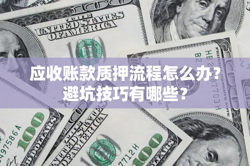 武汉应收账款质押流程怎么办？避坑技巧有哪些？