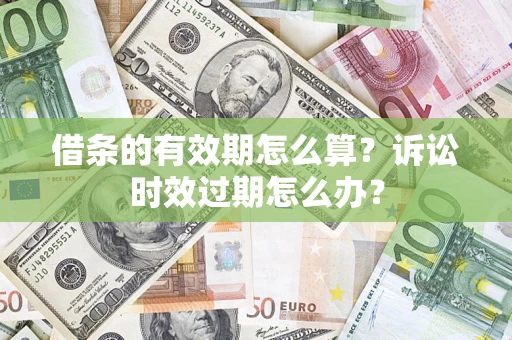 武汉借条的有效期怎么算？诉讼时效过期怎么办？
