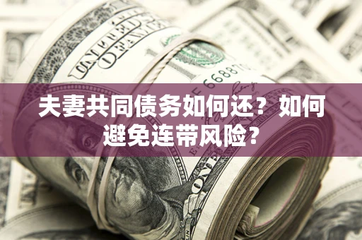 武汉夫妻共同债务如何还？如何避免连带风险？