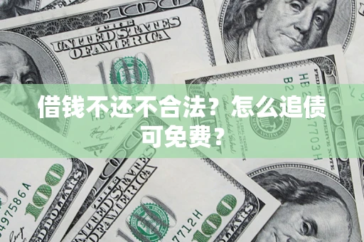 武汉借钱不还不合法？怎么追债可免费？