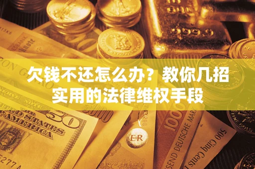 武汉欠钱不还怎么办？教你几招实用的法律维权手段