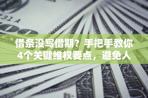 武汉借条没写借期？手把手教你4个关键维权要点，避免人财两空