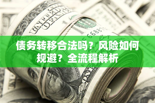 武汉债务转移合法吗？风险如何规避？全流程解析