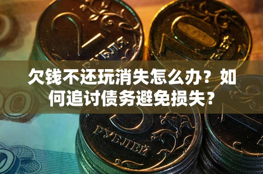 武汉欠钱不还玩消失怎么办？如何追讨债务避免损失？