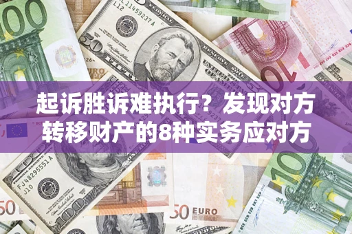 武汉起诉胜诉难执行？发现对方转移财产的8种实务应对方案
