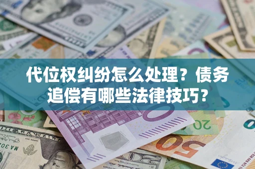 武汉代位权纠纷怎么处理？债务追偿有哪些法律技巧？