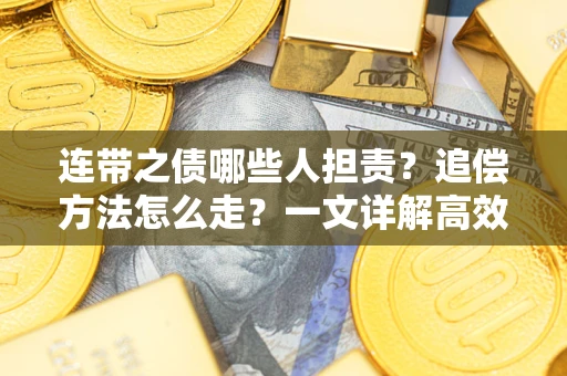 武汉连带之债哪些人担责？追偿方法怎么走？一文详解高效维权流程