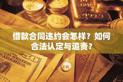 武汉借款合同违约会怎样？如何合法认定与追责？