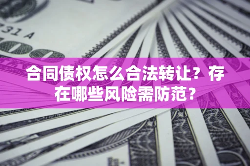 武汉合同债权怎么合法转让？存在哪些风险需防范？